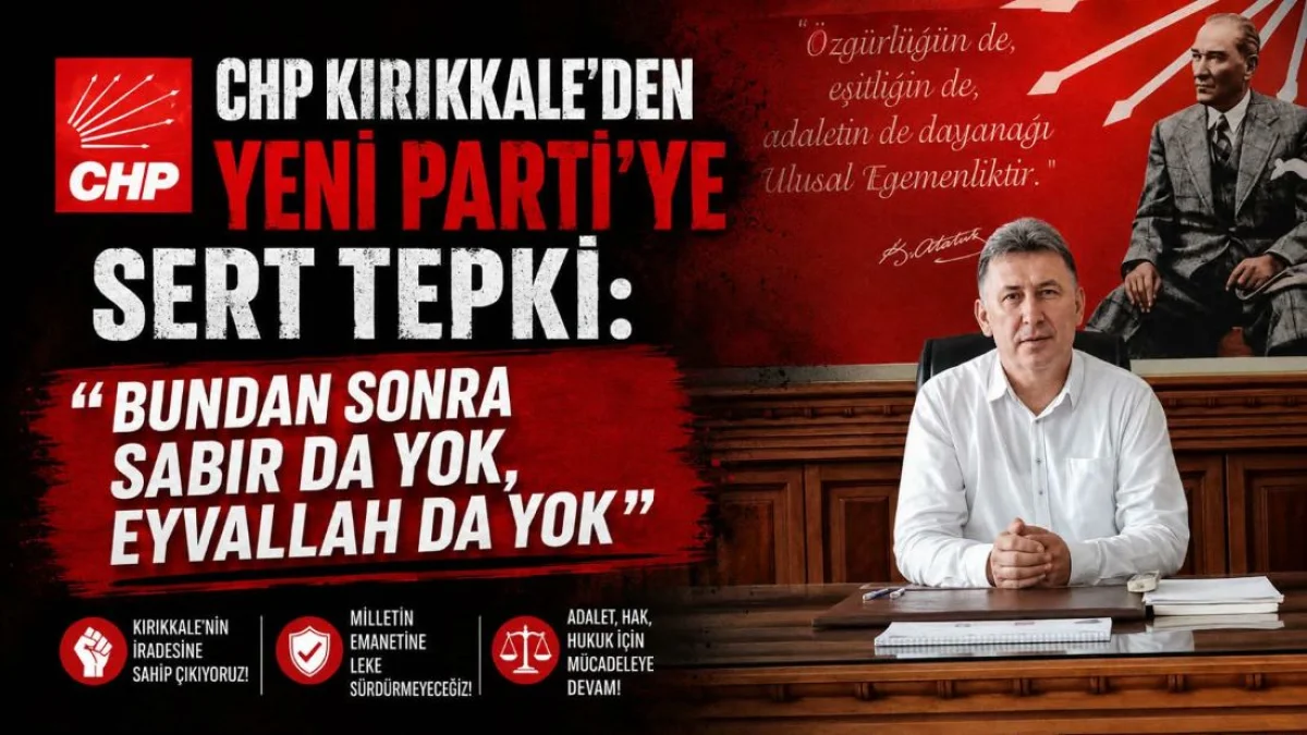 CHP Kırıkkale’den Yeni Parti’ye Sert Tepki: “Bundan Sonra Sabır da Yok, Eyvallah da Yok”
