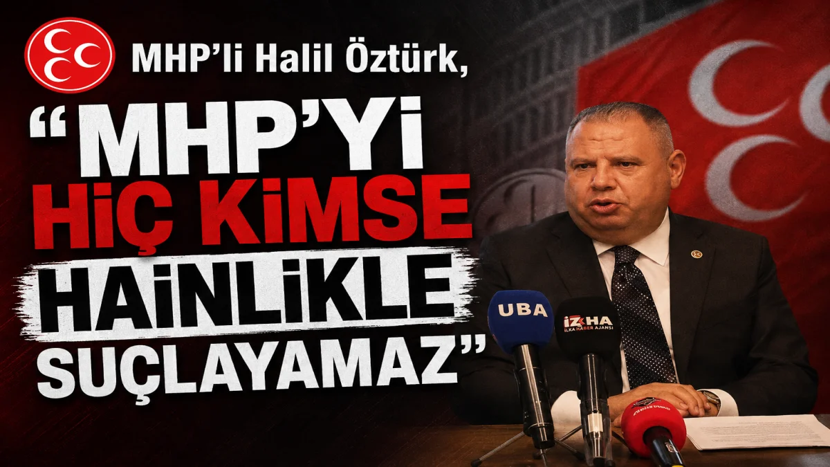 MHP’li Halil Öztürk “MHP’yi Hiç Kimse Hainlikle Suçlayamaz”