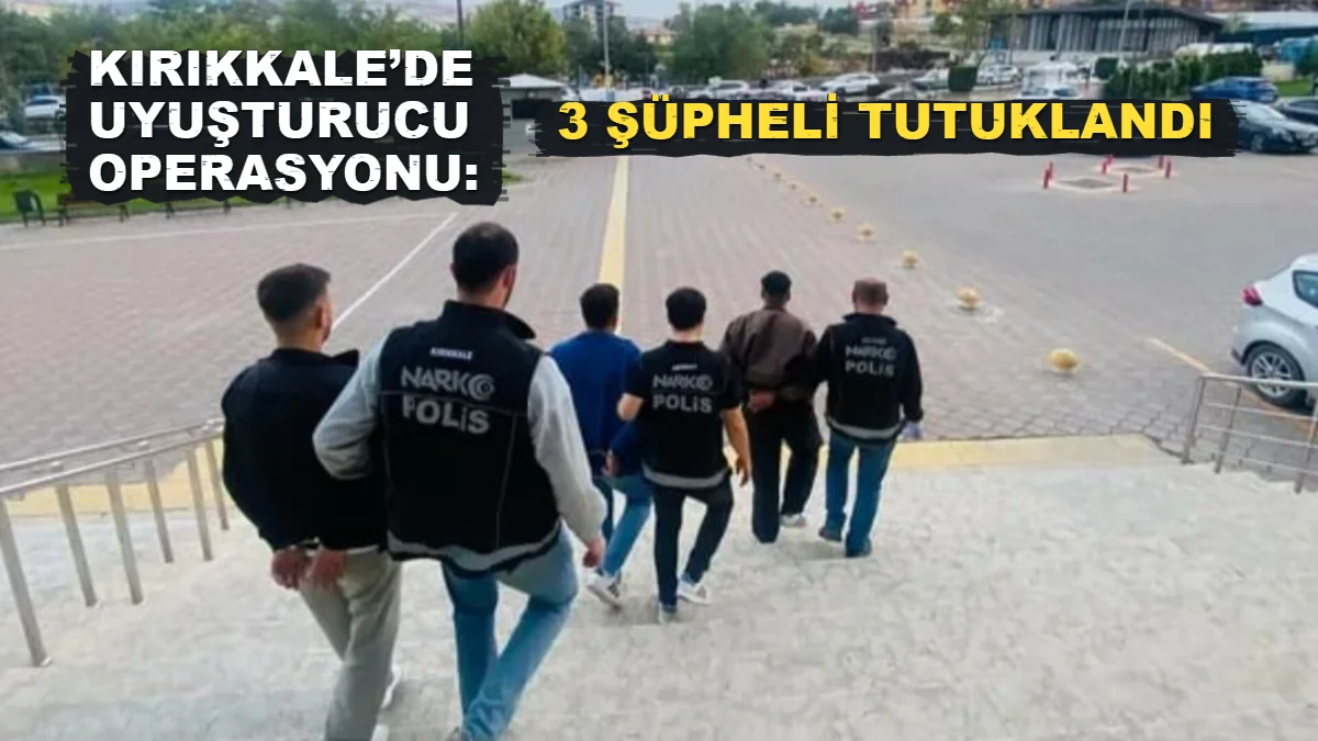 Kırıkkale’de uyuşturucu operasyonu: 3 şüpheli tutuklandı