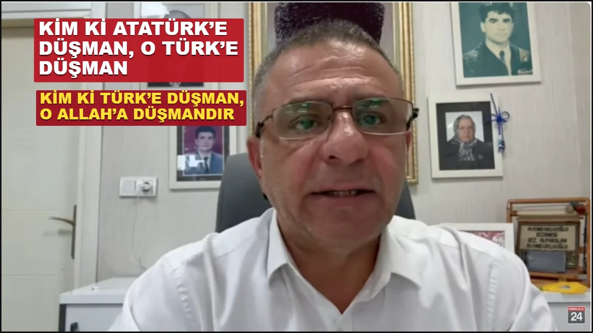 Kim ki Atatürk’e düşman, o Türk’e düşman; kim ki Türk’e düşman, o Allah’a düşmandır