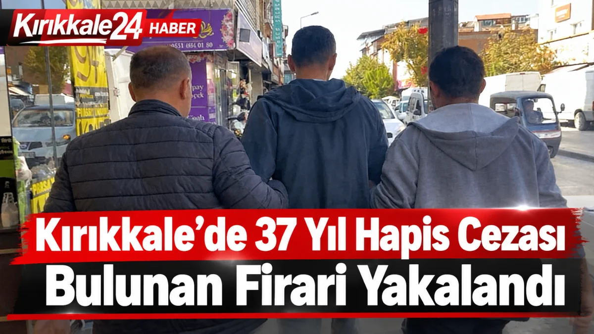 Kırıkkale’de 37 Yıl Hapis Cezası Bulunan Firari Hükümlü Yakalandı