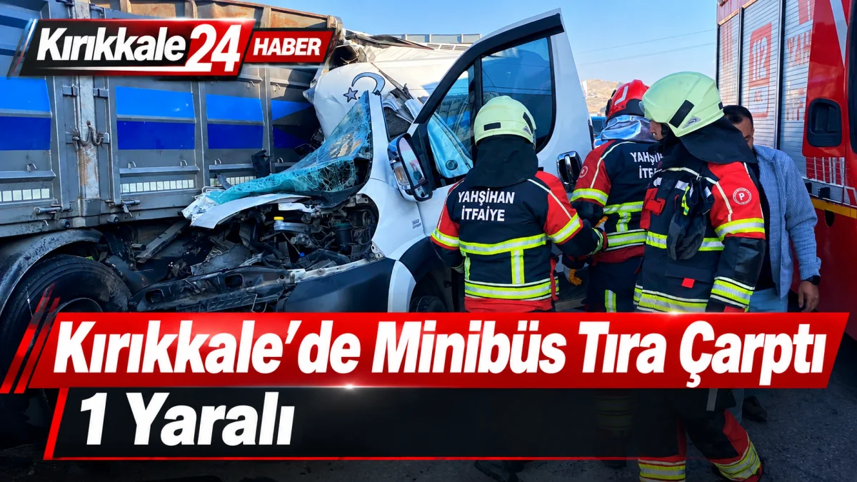 Kırıkkale’de Minibüs Park Halindeki Tıra Çarptı: 1 Yaralı