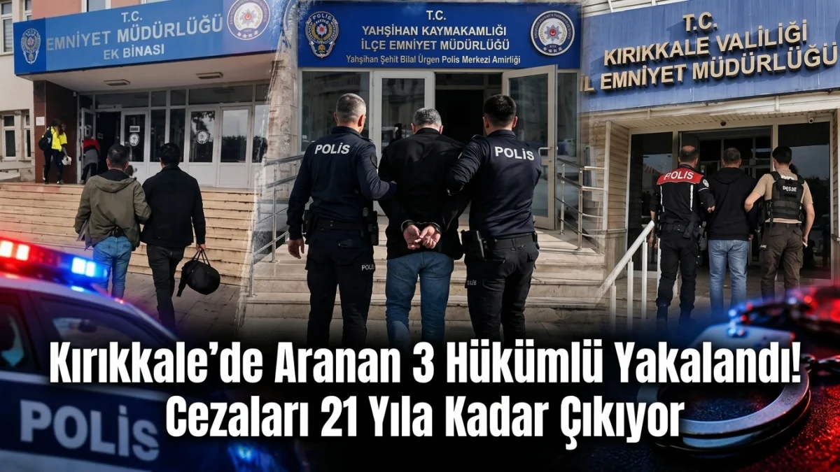 Kırıkkale’de Aranan 3 Hükümlü Yakalandı! Cezaları 21 Yıla Kadar Çıkıyor