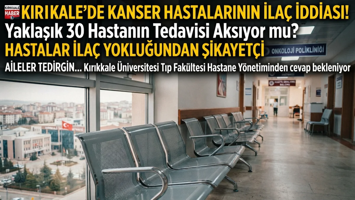 Kırıkkale’de Kanser Hastalarının İlaç İddiası: Yaklaşık 30 Hastanın Tedavisi Aksıyor mu?