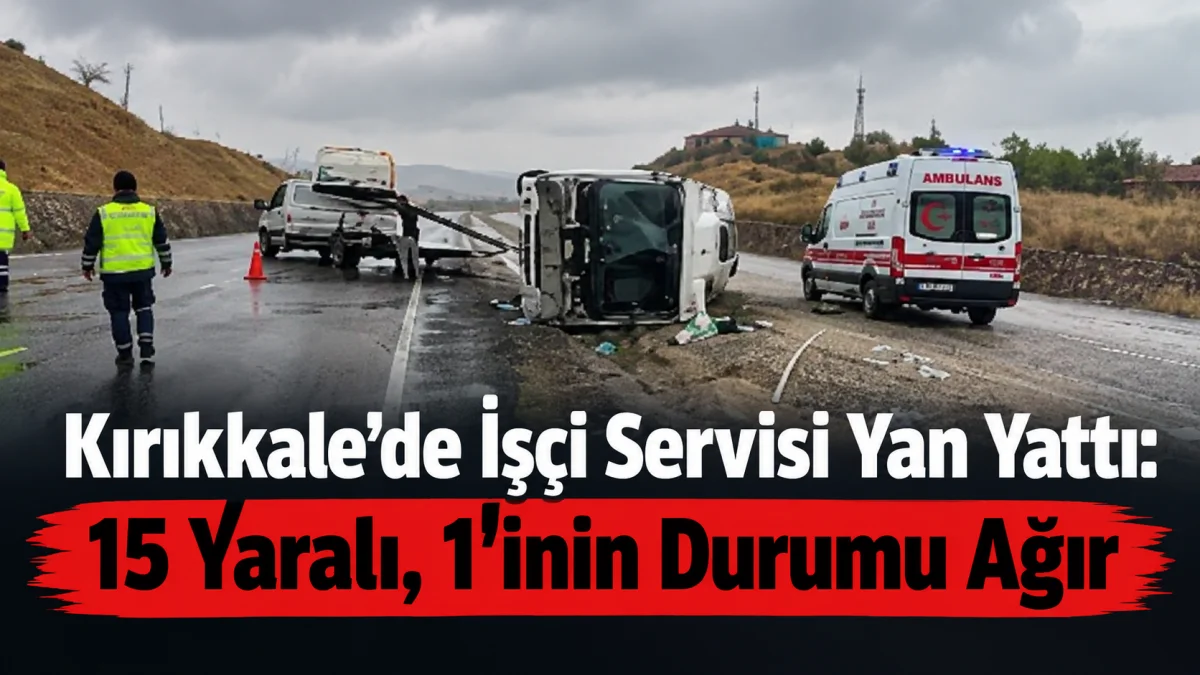 Kırıkkale’de İşçi Servisi Yan Yattı: 15 Yaralı, 1’inin Durumu Ağır