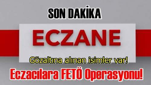 Kırıkkale’de Eczacılara  FETÖ Operasyonu!