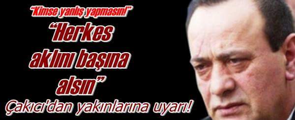 Çakıcı’dan Yakınlarına Uyarı!