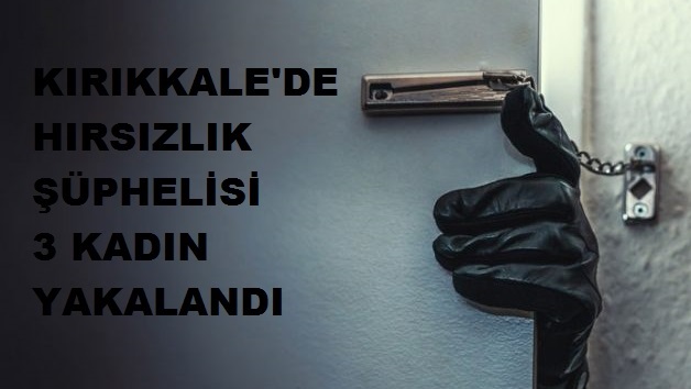 Kırıkkale’de Hırsızlık Şüphelisi 3 Kadın Yakalandı