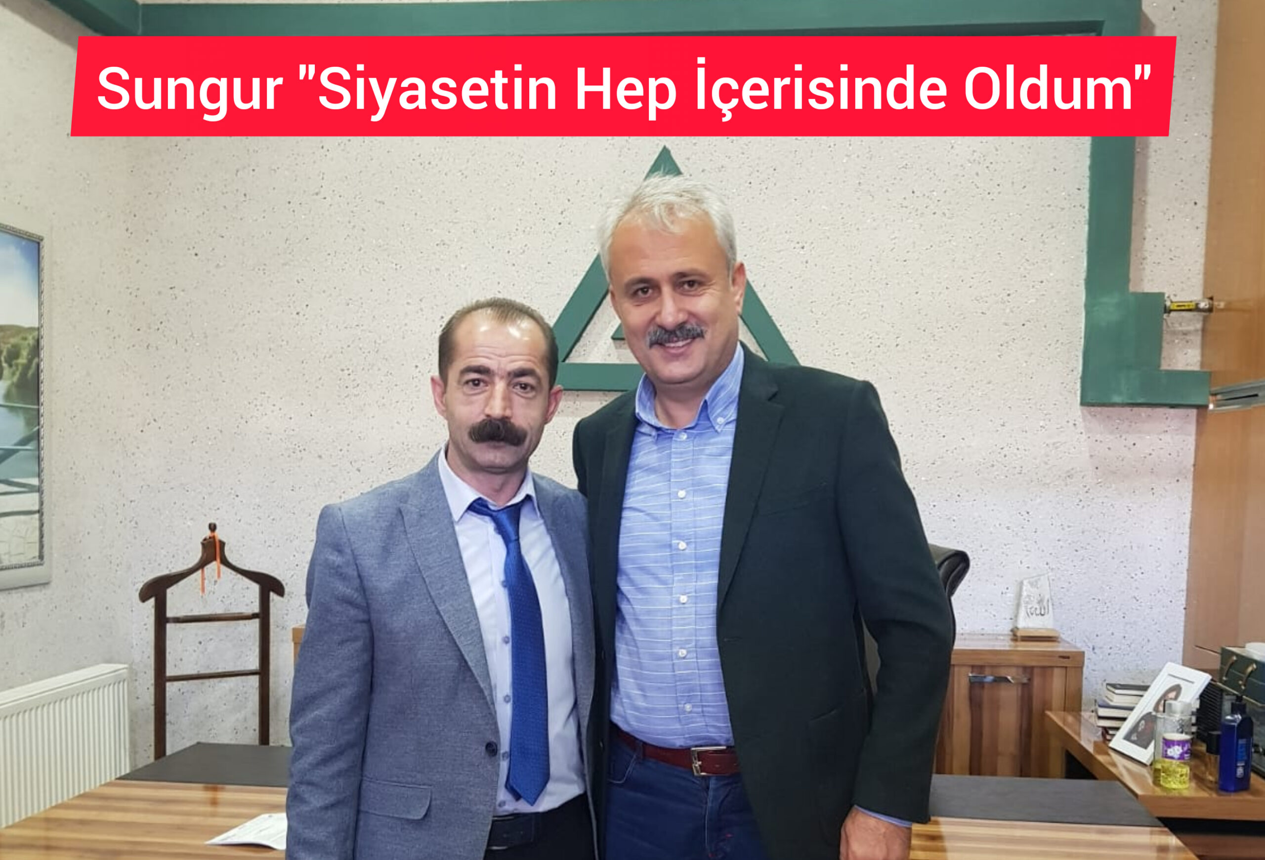 Sungur “Siyasetin Hep İçerisinde Oldum”