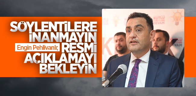 Engin Pehlivanlı İlçe Adayları İle İlgili Konuştu; ‘Söylenilere İnanmayın Resmi Açıklamayı Bekleyin’
