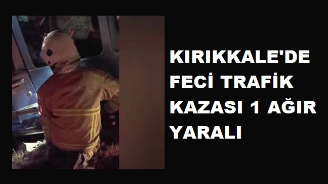 Kırıkkale’de feci trafik kazası 1 ağır yaralı