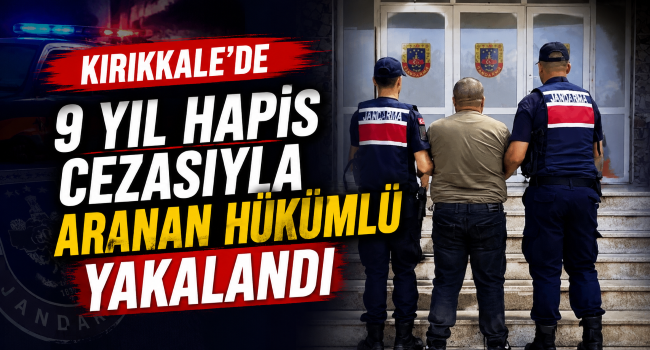 Kırıkkale’de 9 Yıl Hapis Cezasıyla Aranan Hükümlü Yakalandı
