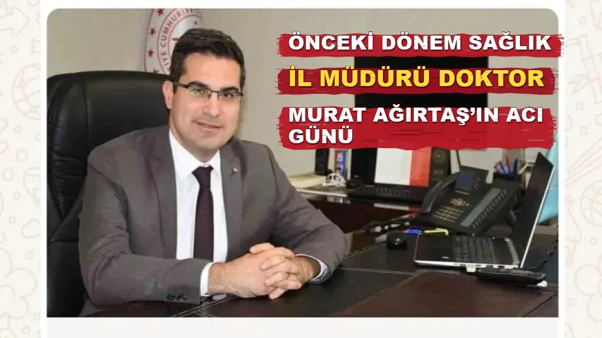 Önceki Dönem Sağlık İl Müdürü Doktor Murat Ağırtaş’ın Acı Günü