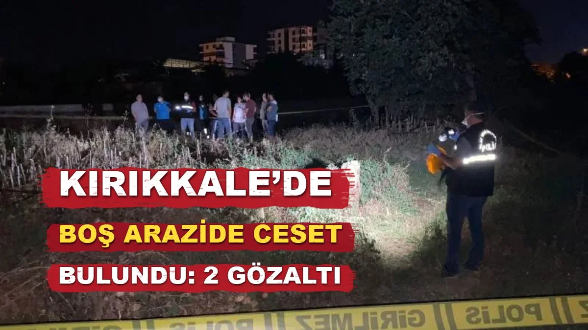 Kırıkkale’de Boş Arazide Ceset Bulundu: 2 Gözaltı
