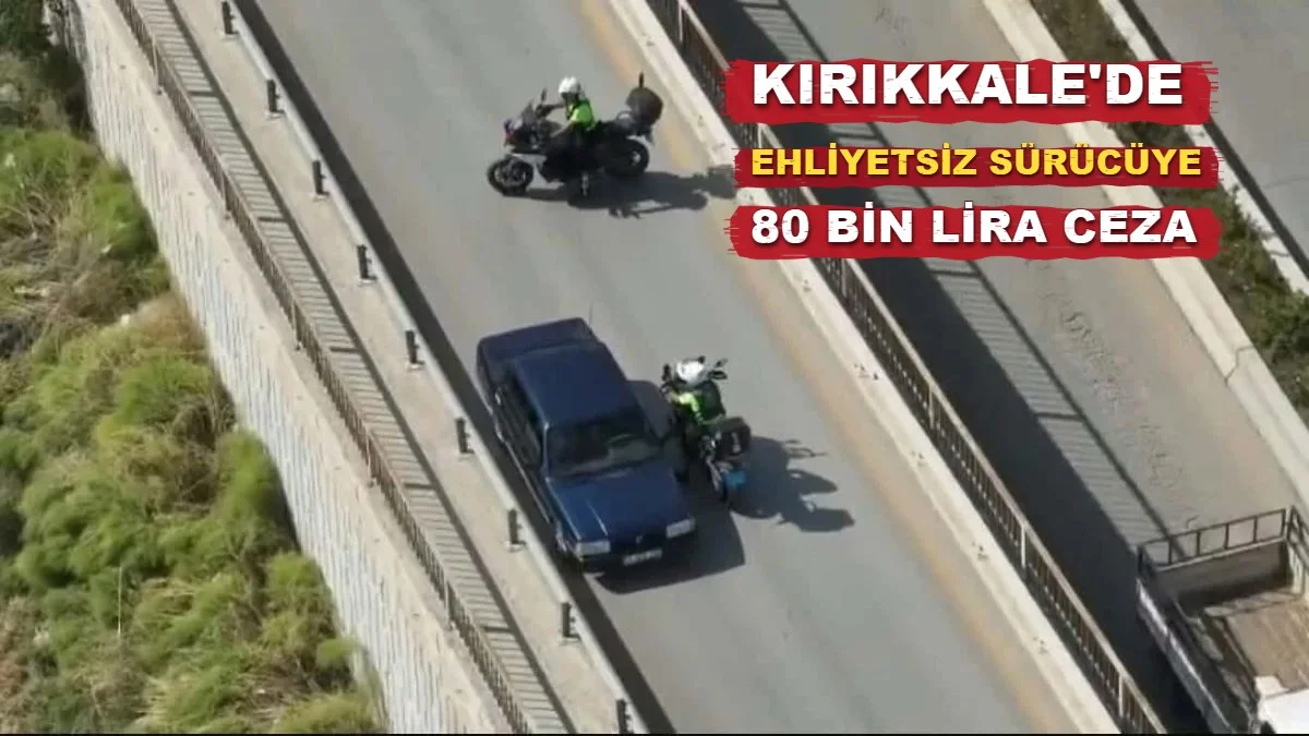 Kırıkkale'de ehliyetsiz sürücüye 80 bin lira ceza