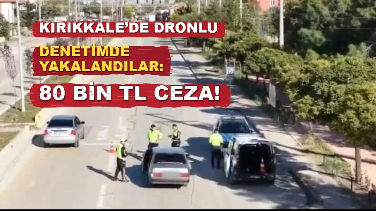 Kırıkkale’de Dronlu Denetimde Yakalandılar: 80 Bin TL Ceza!